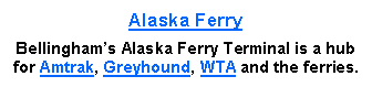 Text Box: Alaska FerryBellinghams Alaska Ferry Terminal is a hub for Amtrak, Greyhound, WTA and the ferries.